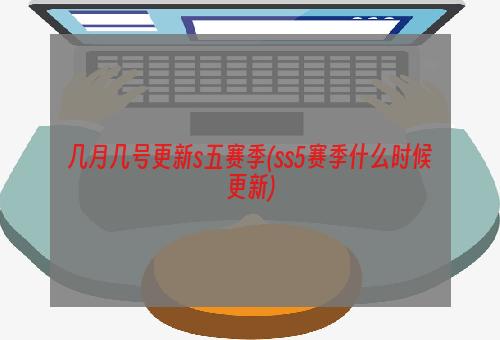 几月几号更新s五赛季(ss5赛季什么时候更新)