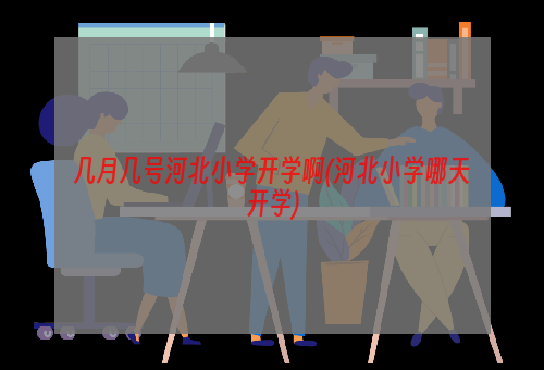 几月几号河北小学开学啊(河北小学哪天开学)