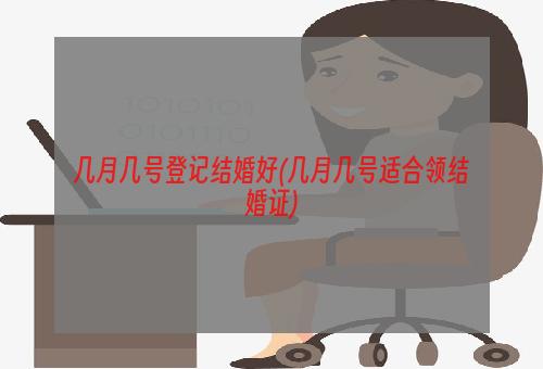 几月几号登记结婚好(几月几号适合领结婚证)