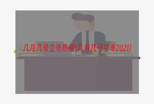 几月几号立冬热闹(几月几号立冬2021)