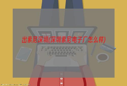 出索尼深圳(深圳索尼电子厂怎么样)