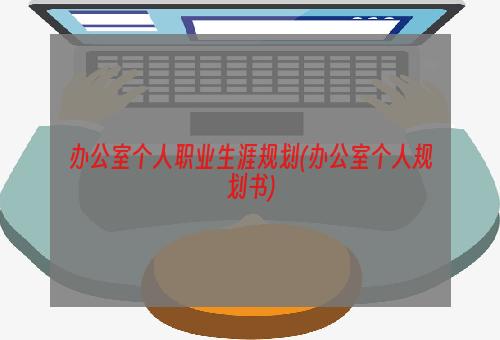 办公室个人职业生涯规划(办公室个人规划书)