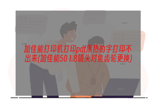 加佳能打印机打印pdf黑热的字打印不出来(加佳能50 1.8镜头对焦齿轮更换)