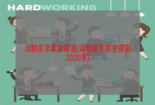 动物医学职业规划(动物医学职业规划3000字)