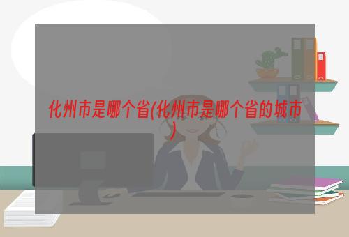 化州市是哪个省(化州市是哪个省的城市)