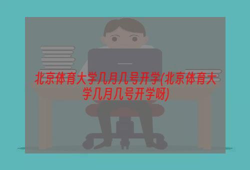 北京体育大学几月几号开学(北京体育大学几月几号开学呀)