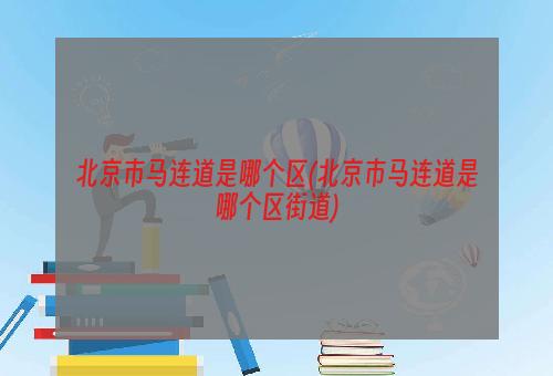 北京市马连道是哪个区(北京市马连道是哪个区街道)