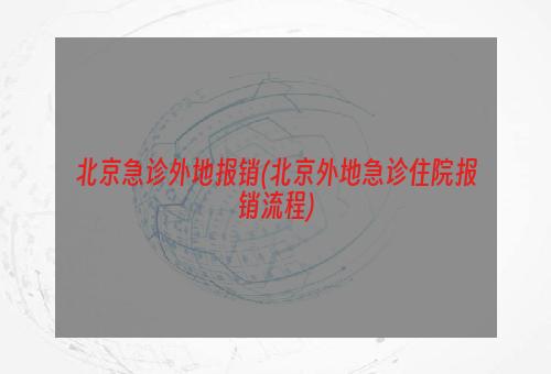 北京急诊外地报销(北京外地急诊住院报销流程)