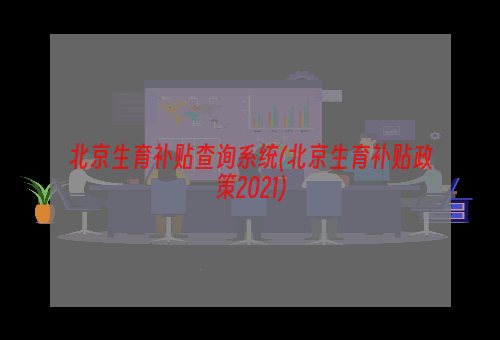 北京生育补贴查询系统(北京生育补贴政策2021)