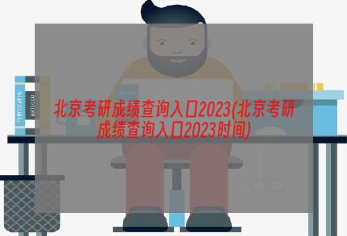 北京考研成绩查询入口2023(北京考研成绩查询入口2023时间)