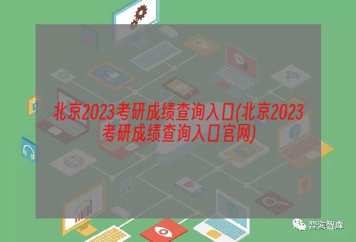 北京2023考研成绩查询入口(北京2023考研成绩查询入口官网)