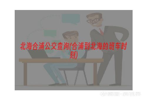 北海合浦公交查询(合浦到北海的班车时刻)