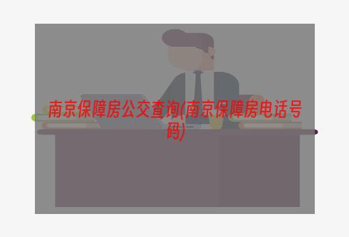 南京保障房公交查询(南京保障房电话号码)