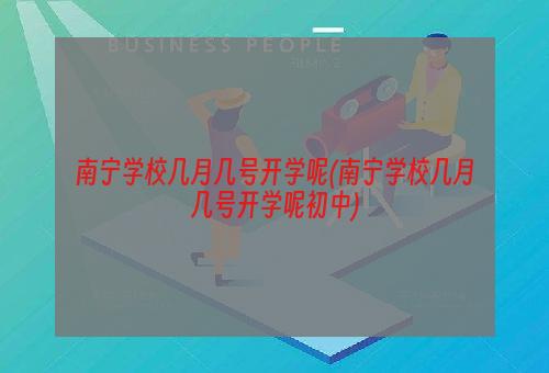 南宁学校几月几号开学呢(南宁学校几月几号开学呢初中)