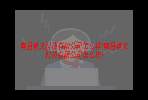 南昌菱光科技有限公司怎么样(南昌棱光科技有限公司怎么样)