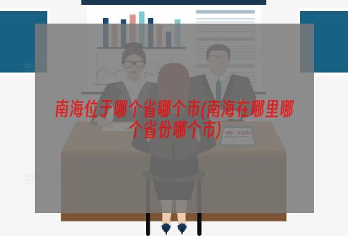 南海位于哪个省哪个市(南海在哪里哪个省份哪个市)