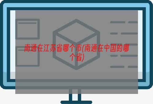 南通在江苏省哪个市(南通在中国的哪个省)