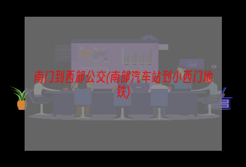 南门到西部公交(南部汽车站到小西门地铁)