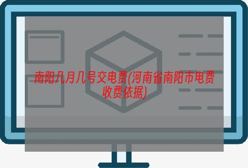 南阳几月几号交电费(河南省南阳市电费收费依据)