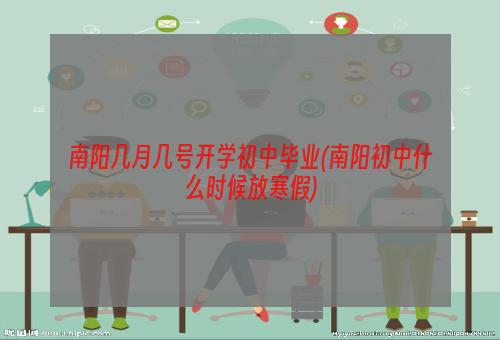 南阳几月几号开学初中毕业(南阳初中什么时候放寒假)