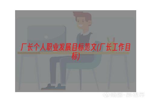 厂长个人职业发展目标范文(厂长工作目标)