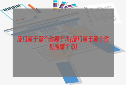 厦门属于那个省哪个市(厦门属于哪个省份的哪个市)