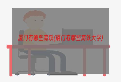 厦门有哪些高铁(厦门有哪些高铁大学)