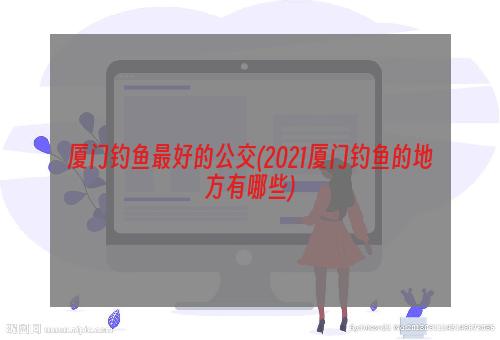 厦门钓鱼最好的公交(2021厦门钓鱼的地方有哪些)