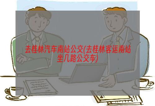 去桂林汽车南站公交(去桂林客运南站坐几路公交车)