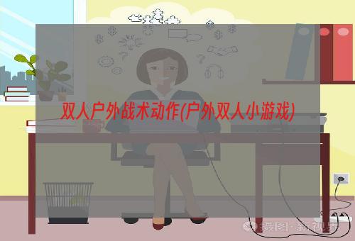 双人户外战术动作(户外双人小游戏)