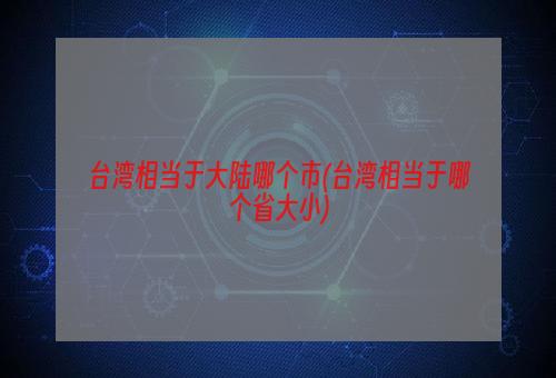 台湾相当于大陆哪个市(台湾相当于哪个省大小)