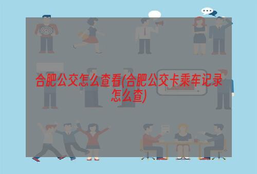 合肥公交怎么查看(合肥公交卡乘车记录怎么查)