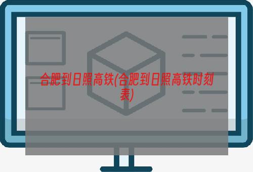 合肥到日照高铁(合肥到日照高铁时刻表)