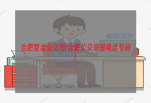 合肥整治公交图(合肥公交举报电话号码)