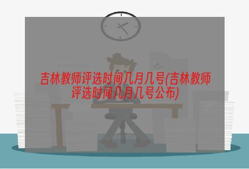 吉林教师评选时间几月几号(吉林教师评选时间几月几号公布)