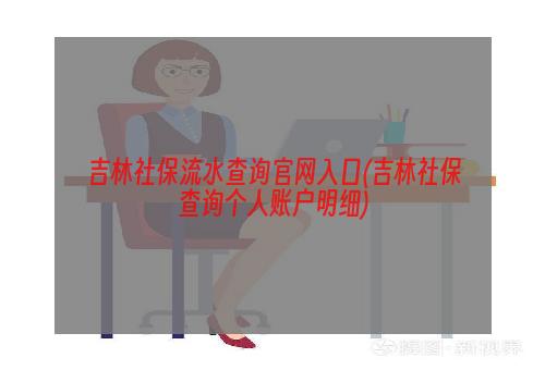 吉林社保流水查询官网入口(吉林社保查询个人账户明细)