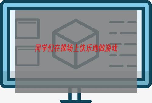 同学们在操场上快乐地做游戏