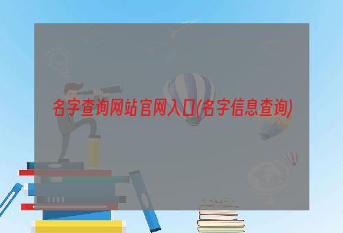 名字查询网站官网入口(名字信息查询)