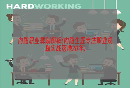 向阳职业规划模板(向阳生涯专注职业规划实战落地20年)