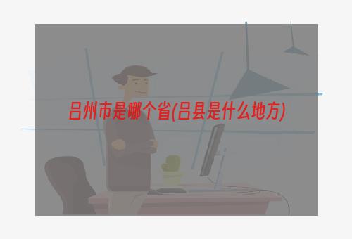 吕州市是哪个省(吕县是什么地方)