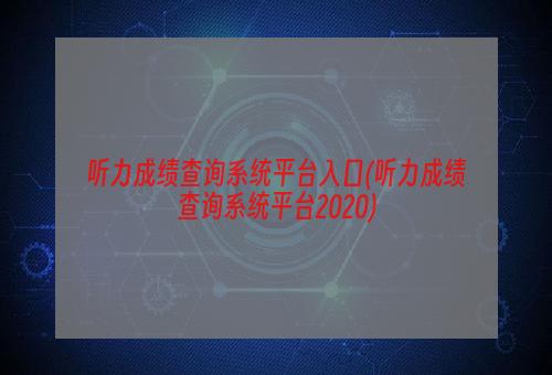 听力成绩查询系统平台入口(听力成绩查询系统平台2020)