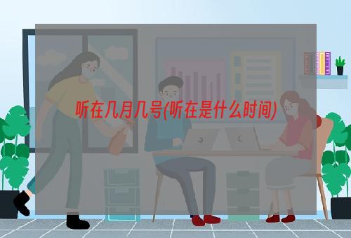 听在几月几号(听在是什么时间)