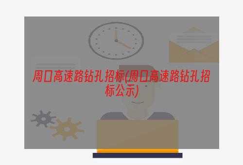 周口高速路钻孔招标(周口高速路钻孔招标公示)