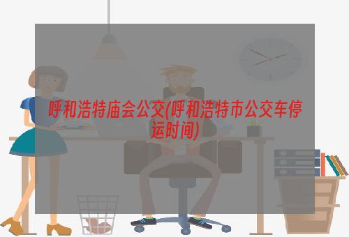 呼和浩特庙会公交(呼和浩特市公交车停运时间)