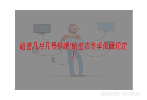 哈密几月几号停暖(哈密市冬季供暖规定)