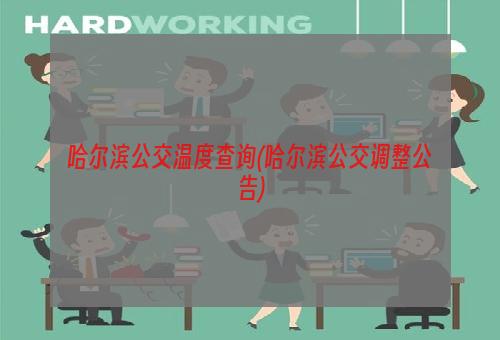 哈尔滨公交温度查询(哈尔滨公交调整公告)