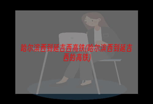 哈尔滨西到延吉西高铁(哈尔滨西到延吉西的高铁)