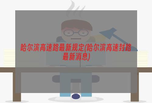 哈尔滨高速路最新规定(哈尔滨高速封路最新消息)