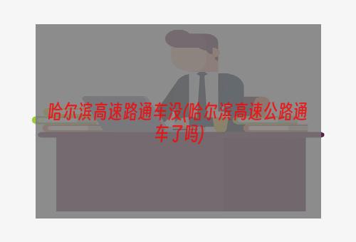 哈尔滨高速路通车没(哈尔滨高速公路通车了吗)