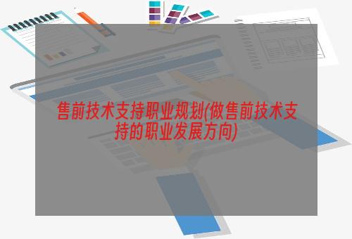 售前技术支持职业规划(做售前技术支持的职业发展方向)